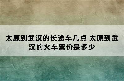 太原到武汉的长途车几点 太原到武汉的火车票价是多少